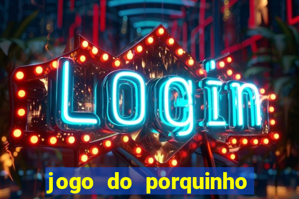 jogo do porquinho que ganha dinheiro